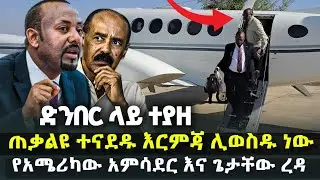 በድንበር ተያዘ - ኢሳያስ ከባድ ስህተት ሰሩ - ተጠባቂው የአብይ እርምጃ | የአሜሪካው አምባሳደር እና ጌታቸው ረዳ
