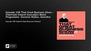 Episode 108 That Great Business Show - Intertrade Ireland Innovation Boost Programme -Dominic Mul...