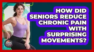 How Did Seniors Reduce Chronic Pain With Surprising Movements? - Senior Fitness Simplified