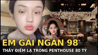 Em g&aacute;i Ng&acirc;n 98 thấy điềm lạ trong penthouse 80 tỷ
