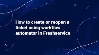 Как создать или повторно открыть тикет с помощью Workflow Automator в Freshservice