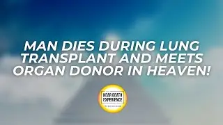 Man Dies During Lung Transplant and Meets Organ Donor in Heaven!