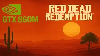 Red Dead Redemption 1 on a GTX 860M: Can It Run?