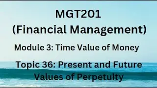 MGT201(Financial Management)Module 3(Time Value of Money)Topic 36:Present&Future Value of Perpetuity