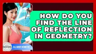 How Do You Find The Line Of Reflection In Geometry? - All About Geometry