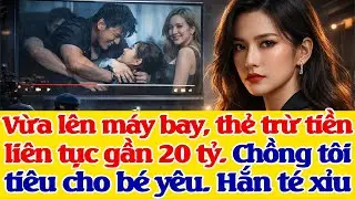 Tôi vừa lên máy bay, thẻ trừ tiền liên tục gần 20 tỷ. Chồng tôi tiêu cho tiểu tam. 3s hắn mất hết