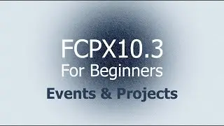 FCPX 10.3 For Beginners - Events & Projects