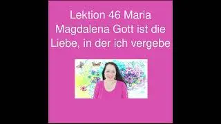 Lektion 46 Maria Magdalena Gott ist die Liebe, in der ich vergebe
