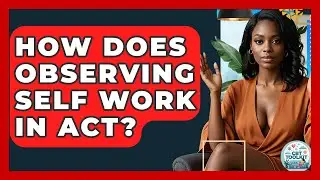 How Does Observing Self Work In ACT? - CBT Toolkit