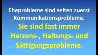 Eheprobleme: selten Kommunikationsprobleme -  fast immer Herzens-, Haltungs- und S&auml;ttigungsprobleme.