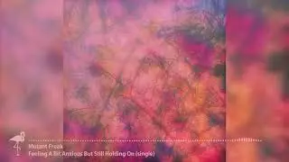 Mutant Freak - Feeling A Bit Anxious But Still Holding On (single)