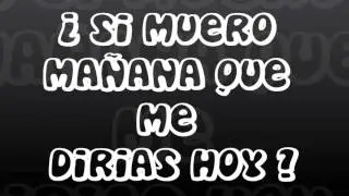 si muero ma&ntilde;ana que me dirias hoy