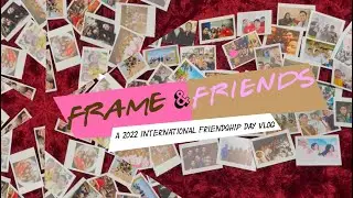 Frame and Friends - A 2022 International Friendship Day Vlog
