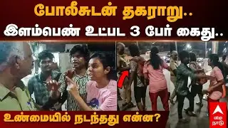 Chennai Police |போலீசுடன் தகராறு.. இளம்பெண் உட்பட 3 பேர் கைது..உண்மையில் நடந்தது என்ன? | Viral Video