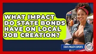 What Impact Do State Bonds Have On Local Job Creation? - State Policy Experts