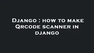 Django : how to make Qrcode scanner in django