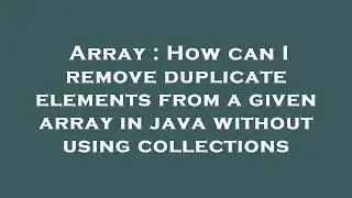 Array : How can I remove duplicate elements from a given array in java without using collections