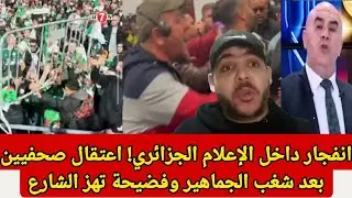 انفجار داخل الإعلام الجزائري! اعتقال صحفيين بعد شغب الجماهير وفضيحة تهز الشارع 😱🔥