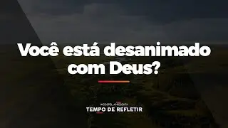[Tempo de Refletir] Você está desanimado com Deus?