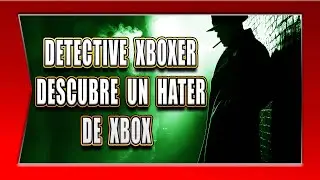 DETECTIVE XBOXER DESCUBRE UN HATER DE XBOX