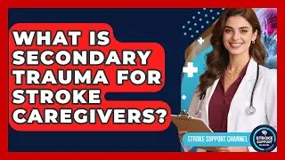What Is Secondary Trauma For Stroke Caregivers? - Stroke Support Channel