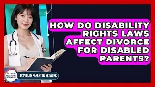 How Do Disability Rights Laws Affect Divorce For Disabled Parents? - Disability Parenting Network