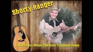 Shorty Ranger   'I Was There When The Rain Tumbled Down'