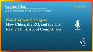 Non-Horizontal Mergers: How China, the EU, and the U.S. Really Think About Competition | EP78