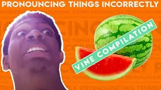 Pronouncing Things Incorrectly: Vine Compilation
