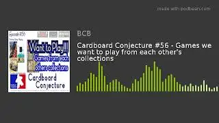 Cardboard Conjecture #56 - Games we want to play from each other's collections