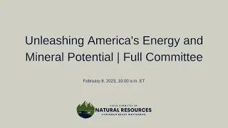 Unleashing America's Energy and Mineral Potential | Full Committee Oversight Hearing