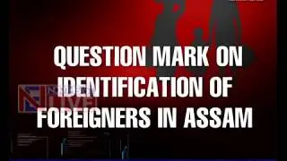Big question mark on foreigners identification in Assam