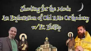 Shooting for the Moon: An Exploration of Old Rite Orthodoxy w/ Fr. Phillip (Light of Tabor Ep. 8)