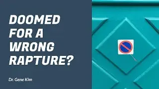 DOOMED for a WRONG Rapture? - Dr. Gene Kim