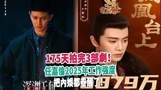 175天拍完3部劇！任嘉倫2025年工作強度，把內娛都卷醒了！