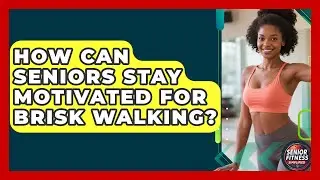 How Can Seniors Stay Motivated For Brisk Walking? - Senior Fitness Simplified