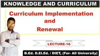 Curriculum Implementation and Renewal || Lecture-16 of Knowledge and Curriculum ||For-B.Ed 2nd Year