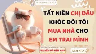 FULL - TẤT NIÊN CHỊ DÂU KHÓC LÓC ĐÒI TÔI MUA NHÀ CHO EM TRAI MÌNH, NHƯNG CHỊ TA XỨNG SAO? | AUDIO
