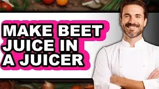 How To Make Beet Juice In A Juicer - Easy Guide