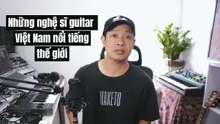NHỮNG NGHỆ SĨ GUITAR VIỆT NAM NỔI TIẾNG THẾ GIỚI 🇻🇳