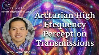 Arcturian High Frequency Perception Transmissions with Gene Ang