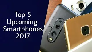 Top 5 Upcoming Smartphones in 2017 | Best Apps