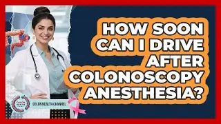 How Soon Can I Drive After Colonoscopy Anesthesia?