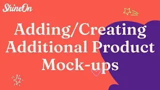 Adding Additional Product Mock-ups To Your ShineOn Products.