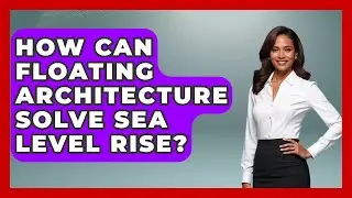 How Can Floating Architecture Solve Sea Level Rise? - Social Issues For Everyone