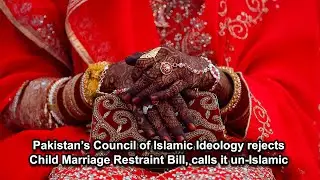 Pakistan&rsquo;s Council of Islamic Ideology rejects Child Marriage Restraint Bill, calls it un-Islamic