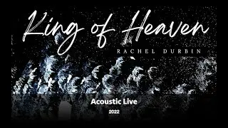 King of Heaven (Acoustic Live) - by Rachel Durbin