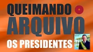 Queimando o Arquivo (encontros com Presidentes) | Engarrafado #3