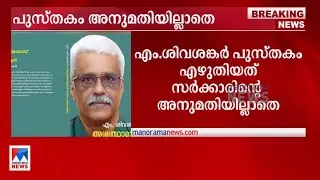 ശിവശങ്കര്&zwj; പുസ്തകം എഴുതിയത് അനുമതിയില്ലാതെ; നടപടിക്ക് സാധ്യത | M Sivasankar Book