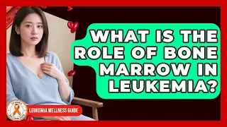 What Is The Role Of Bone Marrow In Leukemia? - Leukemia Wellness Guide